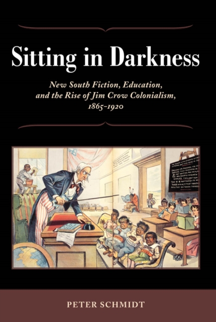 Sitting in Darkness : New South Fiction, Education, and the Rise of Jim Crow Colonialism, 1865-1920, PDF eBook