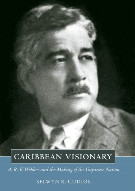 Caribbean Visionary : A. R. F. Webber and the Making of the Guyanese Nation, PDF eBook