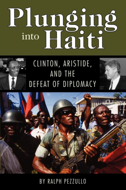 Plunging into Haiti : Clinton, Aristide, and the Defeat of Diplomacy, Paperback / softback Book