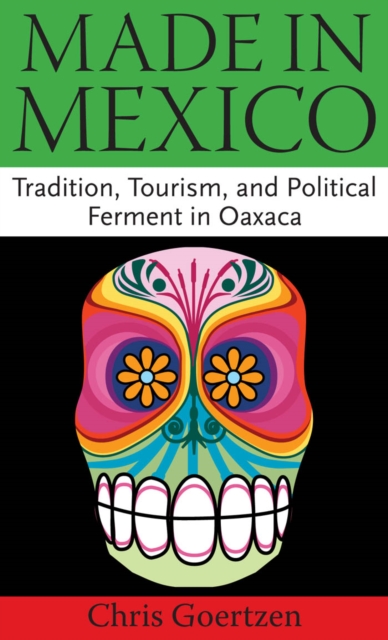 Made in Mexico : Tradition, Tourism, and Political Fermant in Oaxaca, PDF eBook