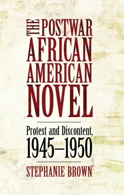 The Postwar African American Novel : Protest and Discontent, 1945-1950, PDF eBook