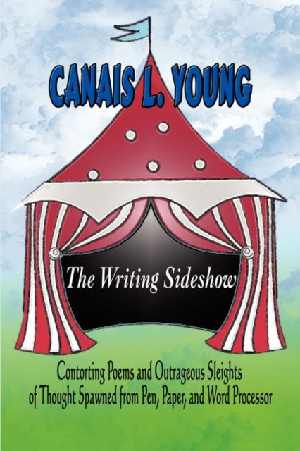 The Writing Sideshow : Contorting Poems and Outrageous Sleights of Thought Spawned from Pen, Paper, and Word Processor, Paperback / softback Book