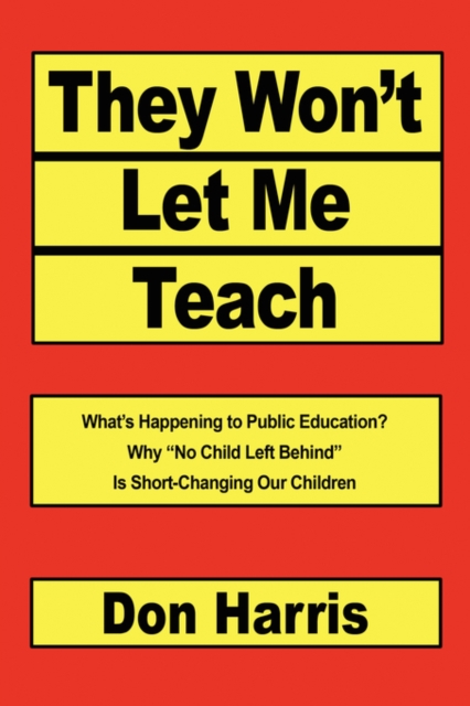 They Won't Let Me Teach : What's Happening to Public Education? Why No Child Left Behind Is Short-Changing Our Children, Paperback / softback Book