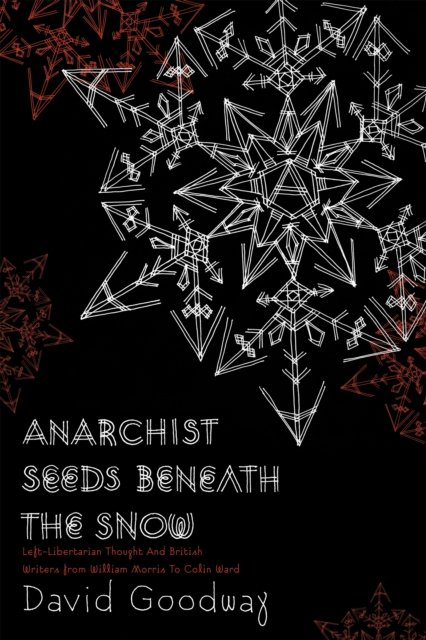 Anarchist Seeds Beneath The Snow : Left-Libertarian Thought and British Writers from William Morris to Colin Ward, Paperback / softback Book