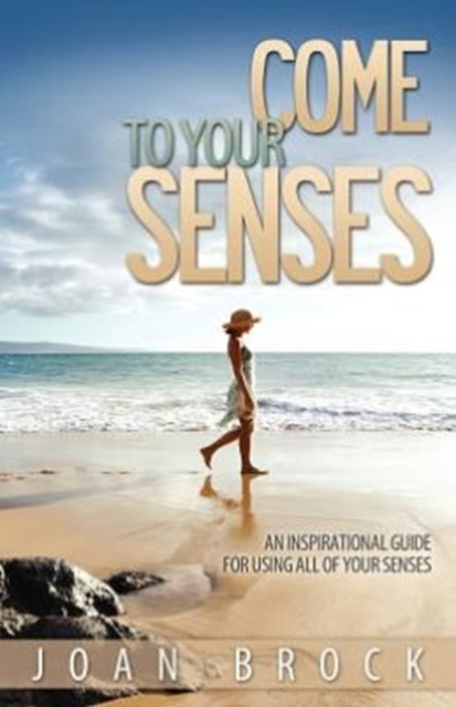 Come to Your Senses : An Inspirational Guide for Using All of Your Senses, Paperback / softback Book