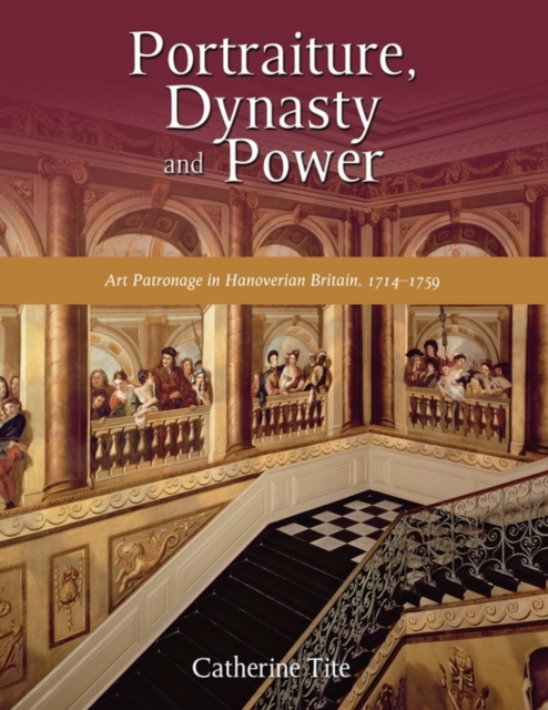 Portraiture, Dynasty and Power : Art Patronage in Hanoverian Britain, 1714-1759, Paperback / softback Book