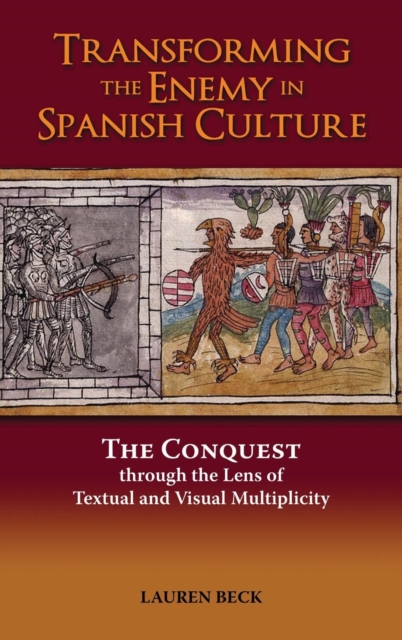 Transforming the Enemy in Spanish Culture : The Conquest Through the Lens of Textual and Visual Multiplicity, Hardback Book