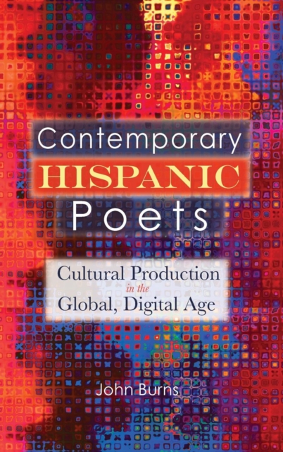 Contemporary Hispanic Poets : Cultural Production in the Global, Digital Age, Hardback Book