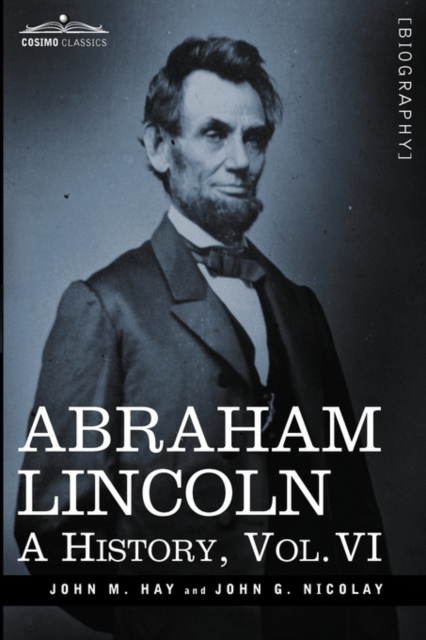 Abraham Lincoln : A History, Vol.VI (in 10 Volumes), Hardback Book