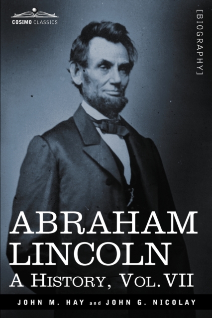 Abraham Lincoln : A History, Vol.VII (in 10 Volumes), Paperback / softback Book