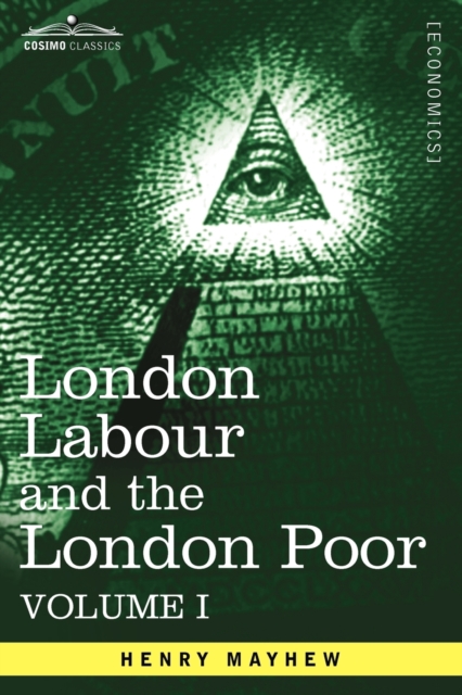 London Labour and the London Poor : A Cyclopaedia of the Condition and Earnings of Those That Will Work, Those That Cannot Work, and Those That Will No, Paperback / softback Book
