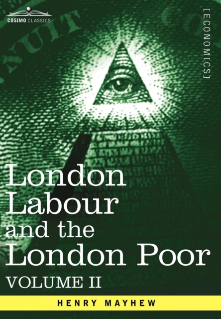 London Labour and the London Poor : A Cyclopaedia of the Condition and Earnings of Those That Will Work, Those That Cannot Work, and Those That Will No, Hardback Book