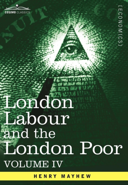 London Labour and the London Poor : A Cyclopaedia of the Condition and Earnings of Those That Will Work, Those That Cannot Work, and Those That Will No, Hardback Book