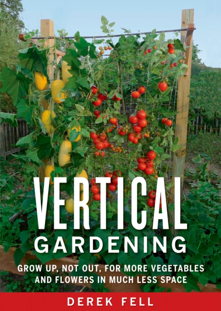 Vertical Gardening : Grow Up, Not Out, for More Vegetables and Flowers in Much Less Space, Paperback / softback Book