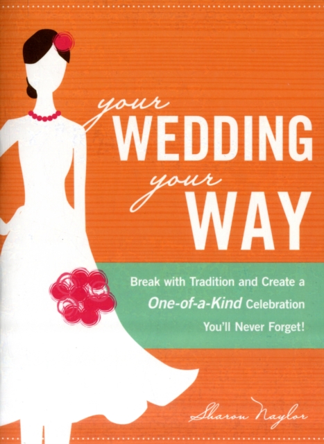 Your Wedding, Your Way : Break with Tradition and Create a One-of-a-Kind Celebration You'll Never Forget!, Paperback / softback Book