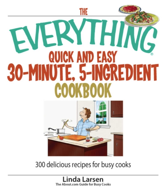 The Everything Quick and Easy 30 Minute, 5-Ingredient Cookbook : 300 Delicious Recipes for Busy Cooks, EPUB eBook