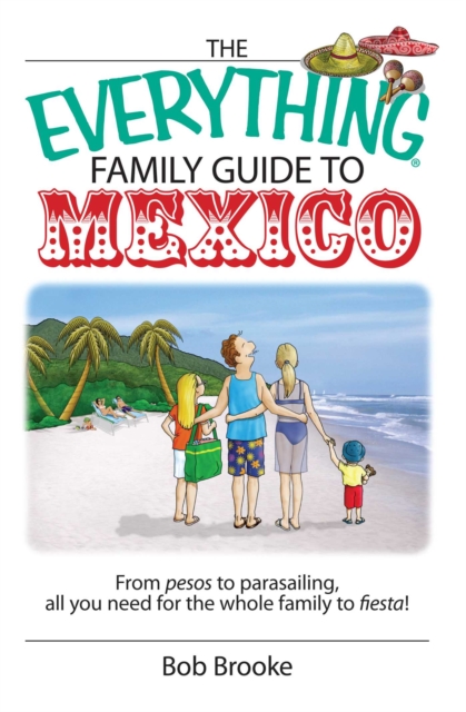 The Everything Family Guide To Mexico : From Pesos to Parasailing, All You Need for the Whole Family to Fiesta!, EPUB eBook