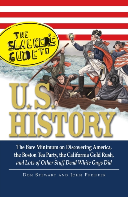 The Slackers Guide to U.S. History : The Bare Minimum on Discovering America, the Boston Tea Party, the California Gold Rush, and Lots of Other Stuff Dead White Guys Did, Paperback / softback Book