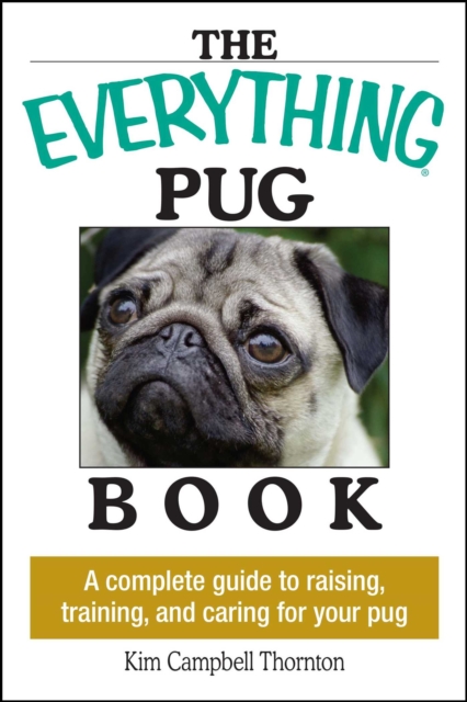 The Everything Pug Book : A Complete Guide To Raising, Training, And Caring For Your Pug, EPUB eBook