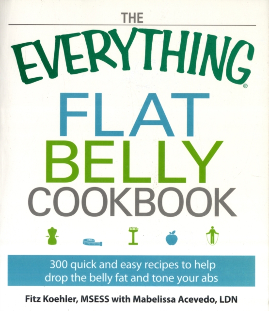 The Everything Flat Belly Cookbook : 300 Quick and Easy Recipes to help drop the belly fat and tone your abs, Paperback / softback Book