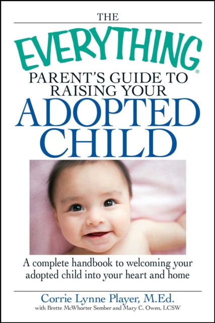 The Everything Parent's Guide to Raising Your Adopted Child : A complete handbook to welcoming your adopted child into your heart and home, EPUB eBook