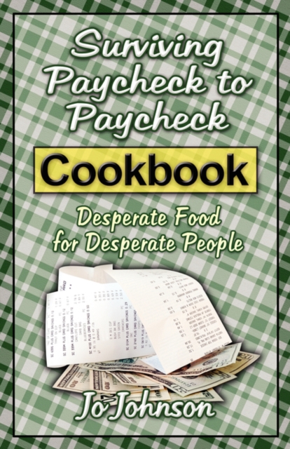 Surviving Paycheck to Paycheck Cookbook : Desperate Food for Desperate People, Paperback / softback Book