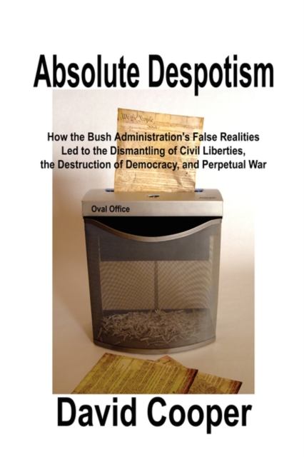 Absolute Despotism : How False Realities Led to Perpetual War, the Dismantling of Civil Liberties, and the Destruction of a Democracy, Paperback / softback Book