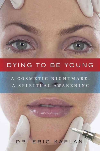 Dying to Be Young : A Cosmetic Nightmare, a Spiritual Awakening, Paperback / softback Book