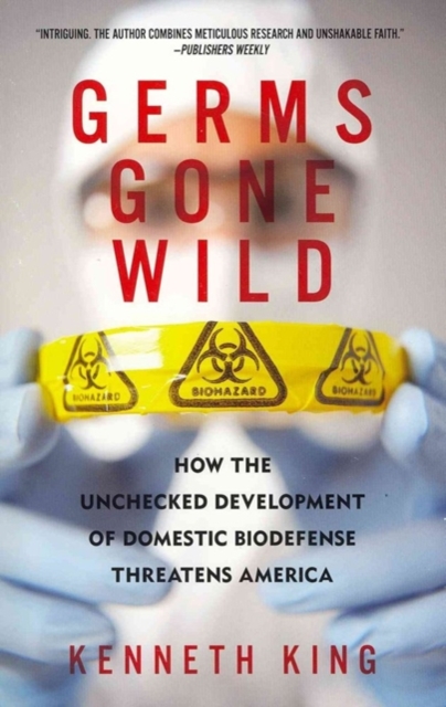 Germs Gone Wild : How the Unchecked Development of Domestic Bio-Defense Threatens America, Paperback / softback Book