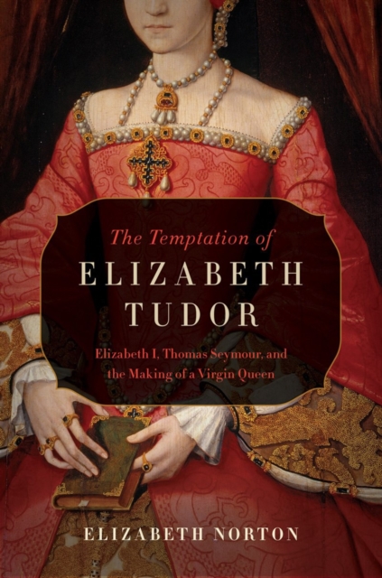 The Temptation of Elizabeth Tudor - Elizabeth I, Thomas Seymour, and the Making of a Virgin Queen,  Book