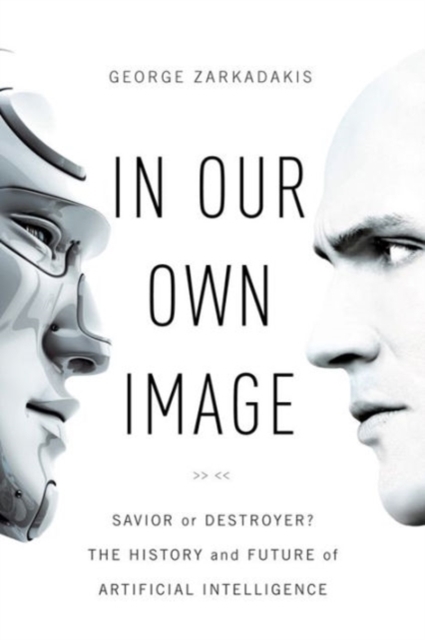 In Our Own Image - Savior or Destroyer? The History and Future of Artificial Intelligence,  Book