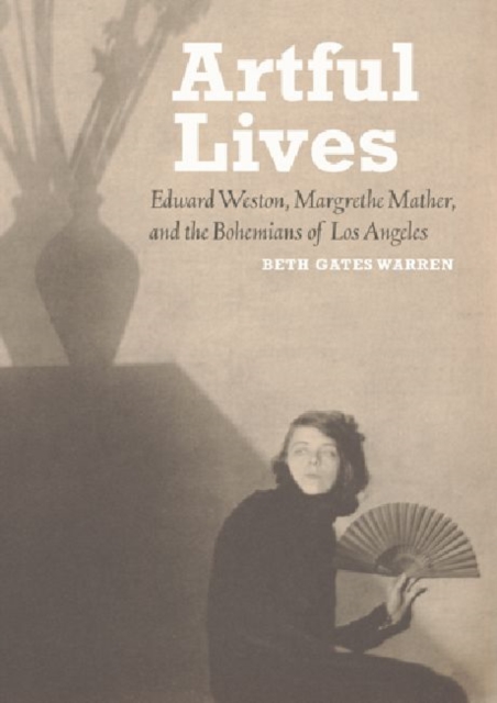 Artful Lives - Edward Weston, Margrethe Mather, and the Bohemians of Los Angeles, Hardback Book