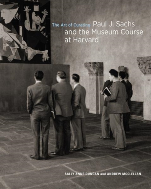 The Art of Curating - Paul J. Sachs and the Museum Course at Harvard, Hardback Book