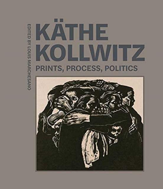 Kathe Kollwitz - Prints, Process, Politics, Hardback Book