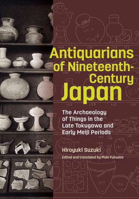 Antiquarians of Nineteenth-Century Japan - The Archaeology of Things in the Late Tokugawa and Early Meiji Periods, Hardback Book