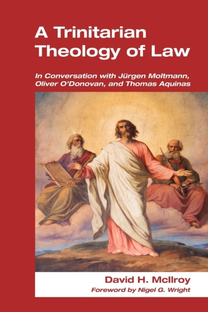 Trinitarian Theology of Law : In Conversation with Jurgen Moltmann, Oliver O'Donovan and Thomas Aquinas, Paperback / softback Book