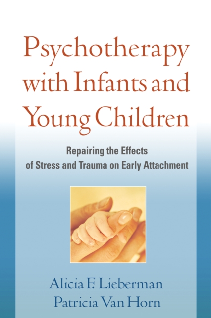 Psychotherapy with Infants and Young Children : Repairing the Effects of Stress and Trauma on Early Attachment, PDF eBook