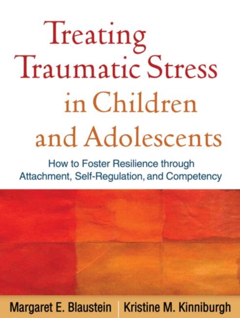 Treating Traumatic Stress in Children and Adolescents : How to Foster Resilience through Attachment, Self-Regulation, and Competency, Paperback / softback Book