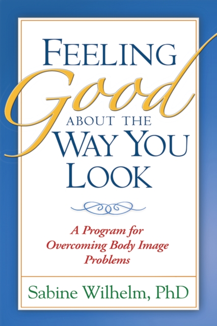 Feeling Good about the Way You Look : A Program for Overcoming Body Image Problems, EPUB eBook