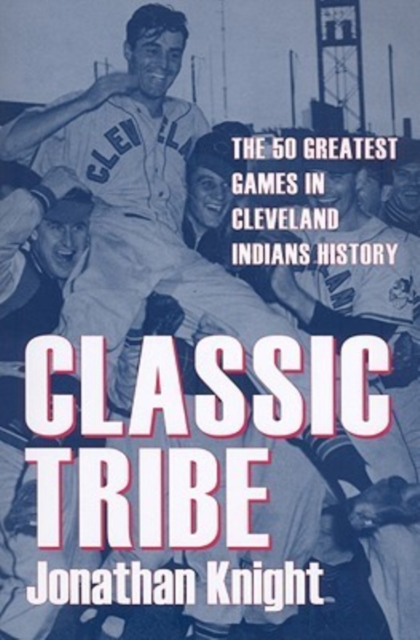 Classic Tribe : The 50 Greatest Games in Cleveland Indians History, Paperback / softback Book