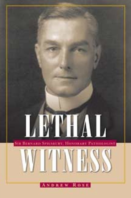 Lethal Witness : Sir Bernard Spilsbury, Honorary Pathologist, Paperback / softback Book
