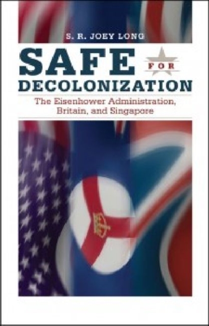 Safe for Decolonization : The Eisenhower Administration, Britain and Singapore, Hardback Book