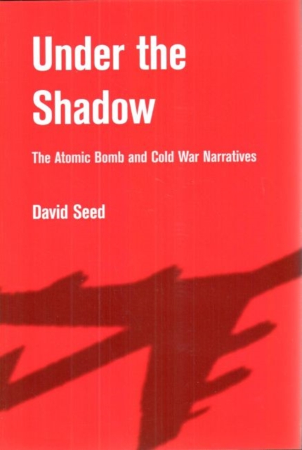 Under the Shadow : The Atomic Bomb and Cold War Narratives, Hardback Book