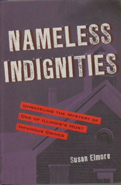 Nameless Indignities : Unraveling the Mystery of One of Illinois's Most Infamous Crimes, Hardback Book