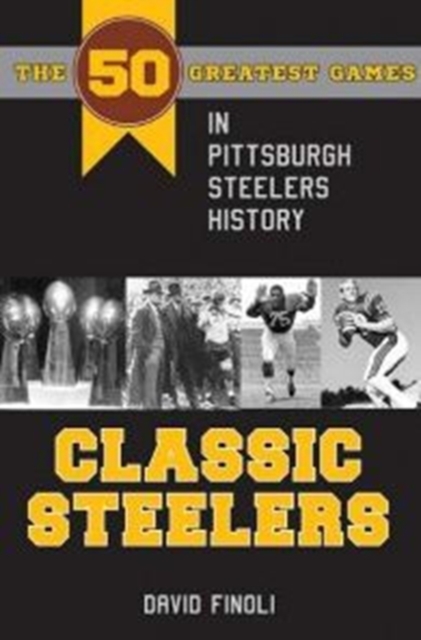 Classic Steelers : The 50 Greatest Games in Pittsburgh Steelers History, Paperback / softback Book