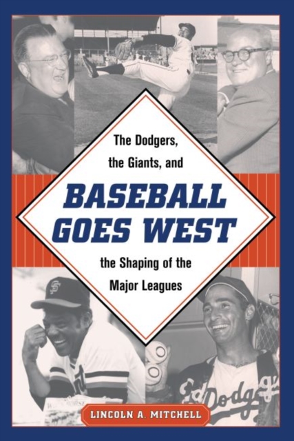 Baseball Goes West : The Dodgers, the Giants, and the Shaping of the Major Leagues, Hardback Book