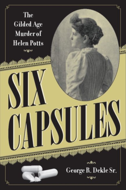 Six Capsules : The Gilded Age Murder of Helen Potts, Paperback / softback Book
