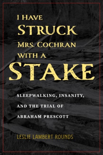 I Have Struck Mrs. Cochran with a Stake : Sleepwalking, Insanity, and the Trial of Abraham Prescott, Paperback / softback Book