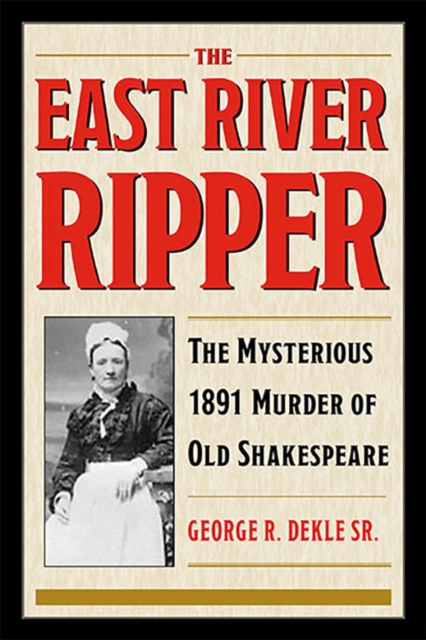 The East River Ripper : The Mysterious 1891 Murder of Old Shakespeare, Paperback / softback Book