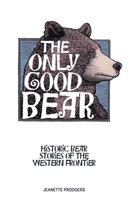 The Only Good Bear : Historic Bear Stories of the Western Frontier, Paperback / softback Book